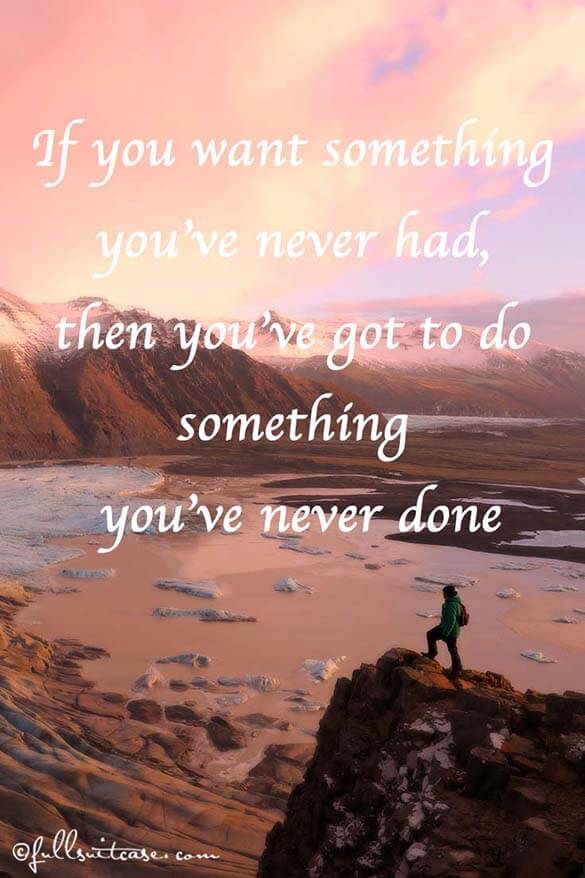 If you want something you’ve never had, then you’ve got to do something you’ve never done. Quote