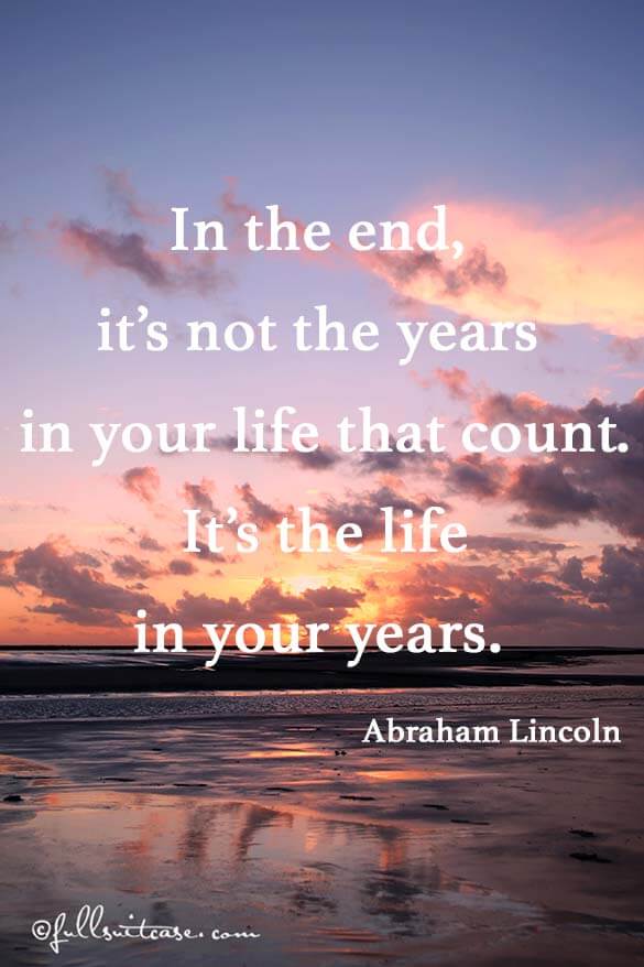 In the end, it’s not the years in your life that count. It’s the life in your years. Quote